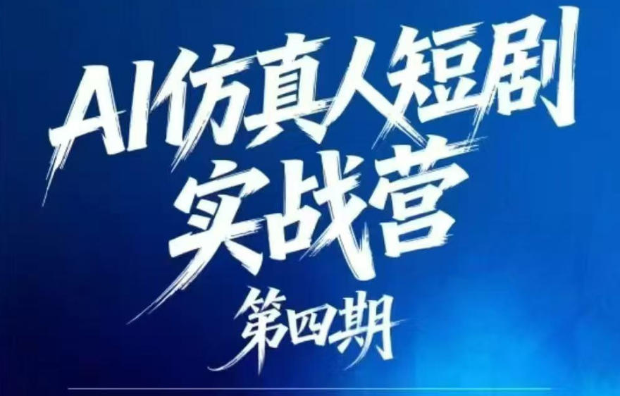 AI仿真人短剧实战营第四期，21天做出第一部AI仿真人短剧，普通人也能入局AI短剧新赛道-优优云创网
