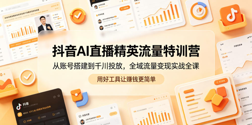 抖音AI直播精英流量特训营，从账号搭建到千川投放，全域流量变现实战全课，用好工具让賺钱更简单-优优云创网