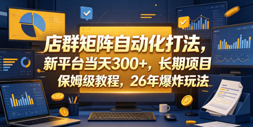 店群矩阵自动化打法，新平台当天300+，长期项目，保姆级教程，26年爆炸玩法【揭秘】-友友云网创