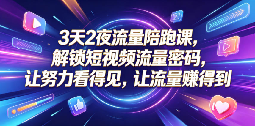 3天2夜流量陪跑课，解锁短视频流量密码，让努力看得见，让流量賺得到-友友云网创