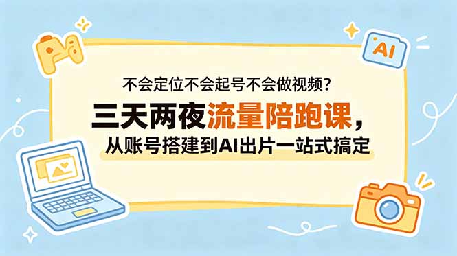 不会定位不会起号不会做视频？三天两夜流量陪跑课，从账号搭建到AI出片一站式搞定-网创圈99