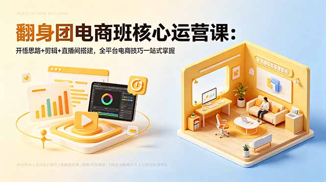 翻身团电商班核心运营课：开悟思路+剪辑+直播间搭建，全平台电商技巧一站式掌握-网创圈99