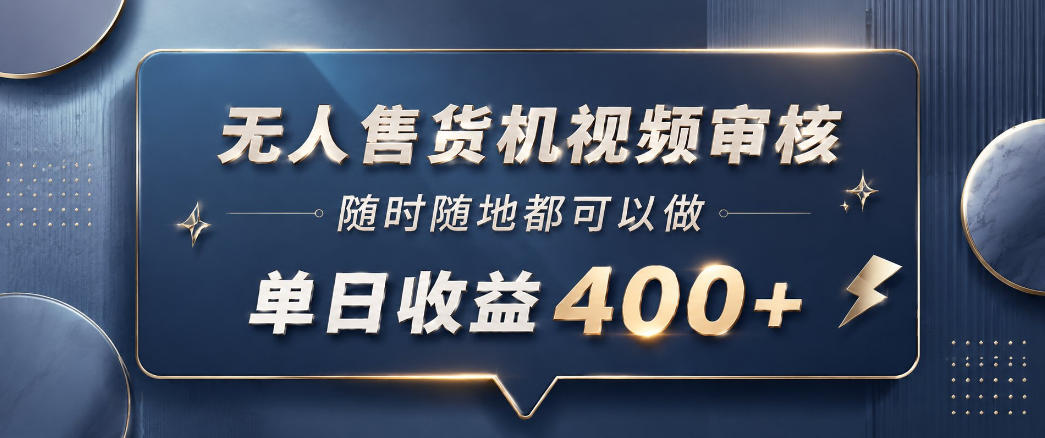 无人售货机视频审核，一部手机随时随地都可以做，10秒一单，单日收益400+【揭秘】-优优云网创
