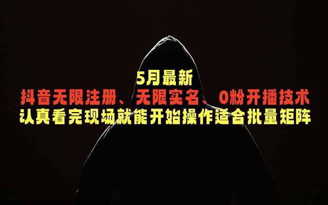 5月最新抖音无限注册、无限实名、0粉开播技术，认真看完现场就能开始操作，适合批量矩阵-蔚蓝分享
