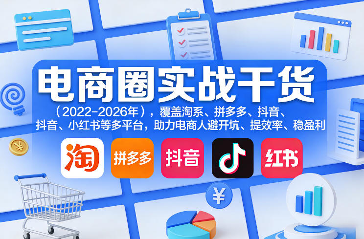 电商圈实战干货(2023-2026年)，覆盖淘系、拼多多、抖音、小红书等多平台，助力电商人避开坑、提效率、稳盈利(更新06月03日)-蔚蓝分享