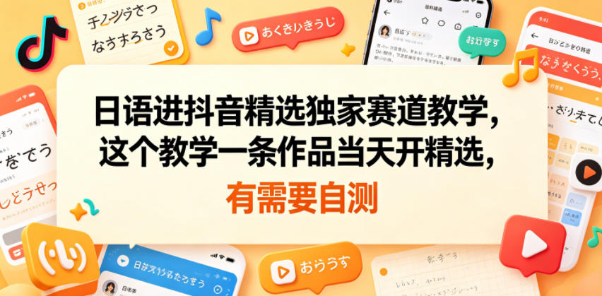 日语进抖音精选独家赛道教学，这个教学一条作品当天开精选，有需要自测-蔚蓝分享