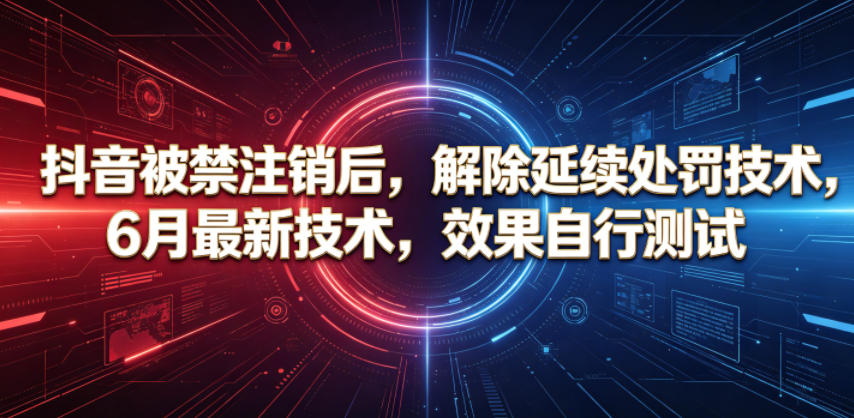 抖音被禁注销后，解除延续处罚技术，6月最新技术，效果自行测试-优优云网创