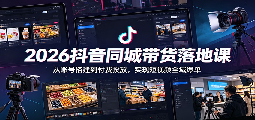 2026抖音同城带货落地课：从账号搭建到付费投放，实现短视频全域爆单-信人网