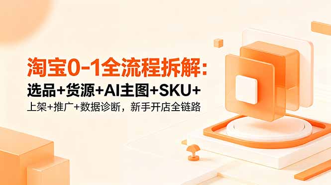 淘宝0-1全流程拆解：选品+货源+AI主图+SKU+上架+推广+数据诊断，新手开店全链路-子曰云网创