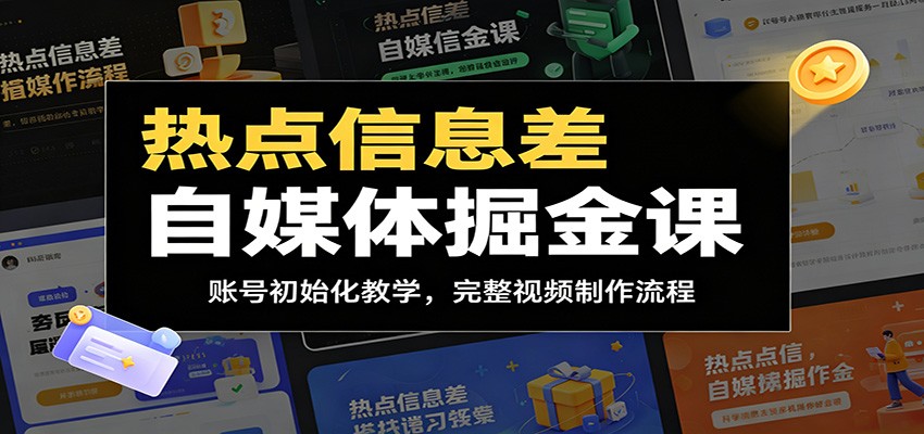 热点信息差自媒体掘金课：账号初始化教学，完整视频制作流程-青山烟雨客网创
