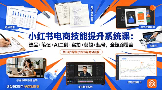 小红书电商技能提升系统课：选品+笔记+AI二创+实拍+剪辑+起号，全链路覆盖-子曰云网创