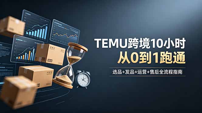 想做TEMU跨境但不知从何下手？选品+发品+运营+售后，10小时从0到1跑通-亿云网创