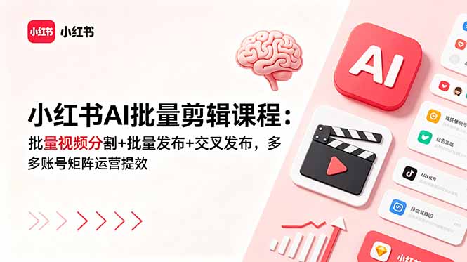 小红书AI批量剪辑课程：批量视频分割+批量发布+交叉发布，多账号矩阵运营提效-亿云网创