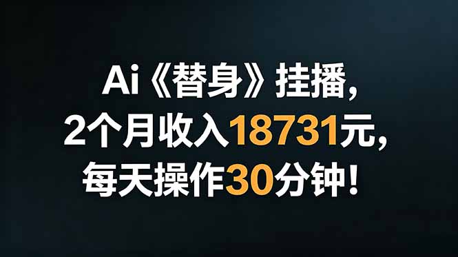 Ai替身挂播，2个月收入18731元，每天操作30分钟！-亿云网创