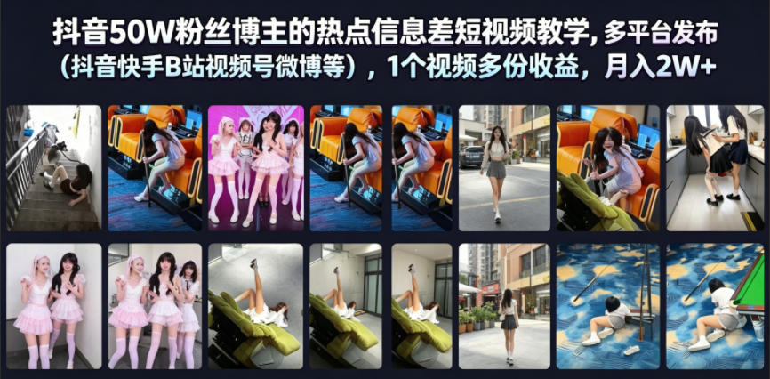 抖音50W粉丝博主的热点信息差教学，多平台发布(抖音快手B站视频号微博等)，1个视频多份收益，月入2W+-自由人网创