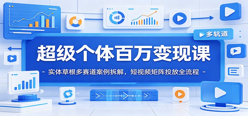 超级个体百万变现课：实体草根多赛道案例拆解，短视频矩阵投放全流程-蓝天网创