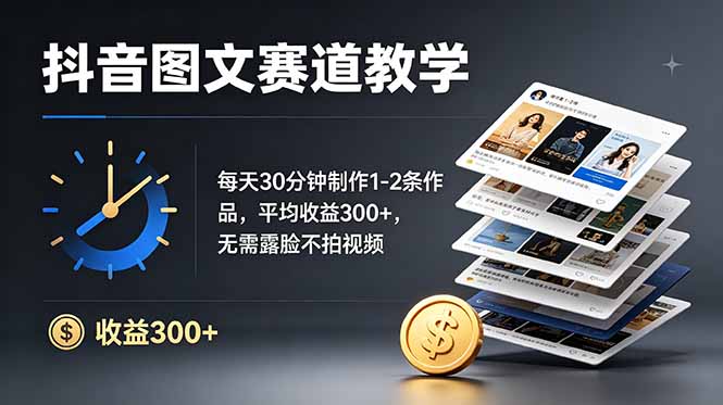 抖音图文赛道教学：每天30分钟制作1-2条作品，平均收益300+，无需露脸不拍视频-优优云网创