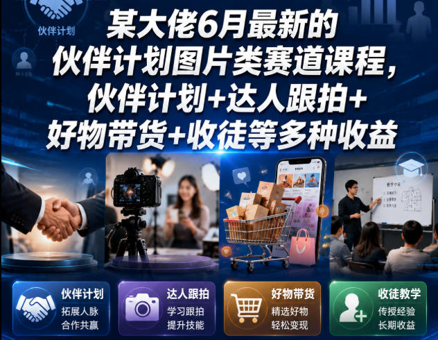 某大佬6月最新的伙伴计划图片类赛道课程，伙伴计划+达人跟拍+好物带货+收徒等多种收益-爱赚网创分享