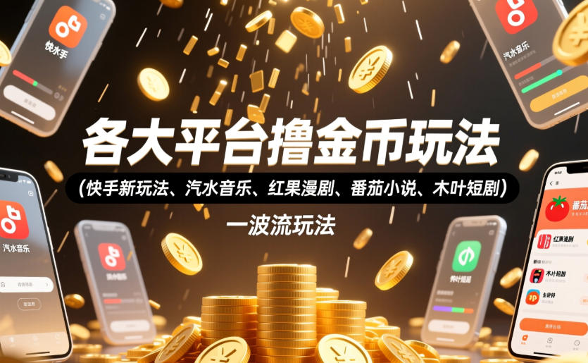 各大平台撸金币玩法(快手新玩法、汽水音乐、红果漫剧、番茄小说、木叶短剧)，一波流玩法(收费398元的教程)-爱赚网创分享
