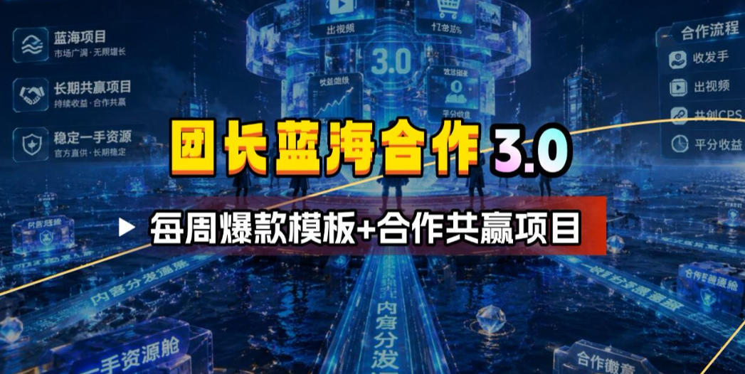 团长蓝海合作3.0，每周爆款模板+合作共赢项目-爱赚网创分享