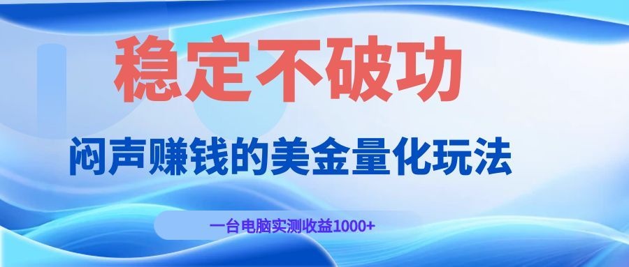 闷声赚钱的美金量化玩法，一台电脑实测收益1000+稳定不破功！-爱赚网创分享