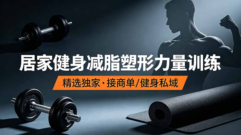 抖音健身热门短视频教学：居家健身减脂塑形力量训练，精选独家，接商单或者健身私域-爱赚网创分享