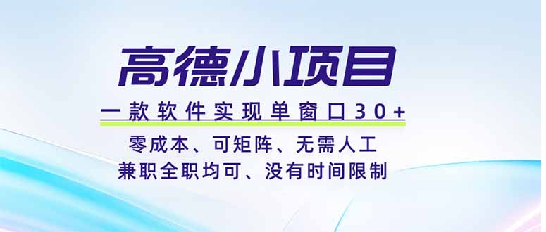 高德小项目，一款软件实现单窗口+、零成本、可矩阵、零人工、兼职全职均可、没有时间限制-爱赚网创分享