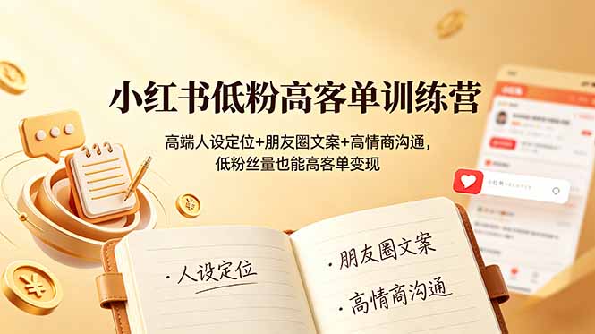 小红书低粉高客单训练营：高端人设定位+朋友圈文案+高情商沟通，低粉丝量也能高客单变现-蓝天网创