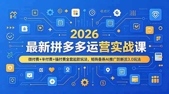 2026最新拼多多运营实战课，微付费+半付费+强付费全套起款玩法，矩阵叠券AI推广防断流3.0玩法-蓝天网创