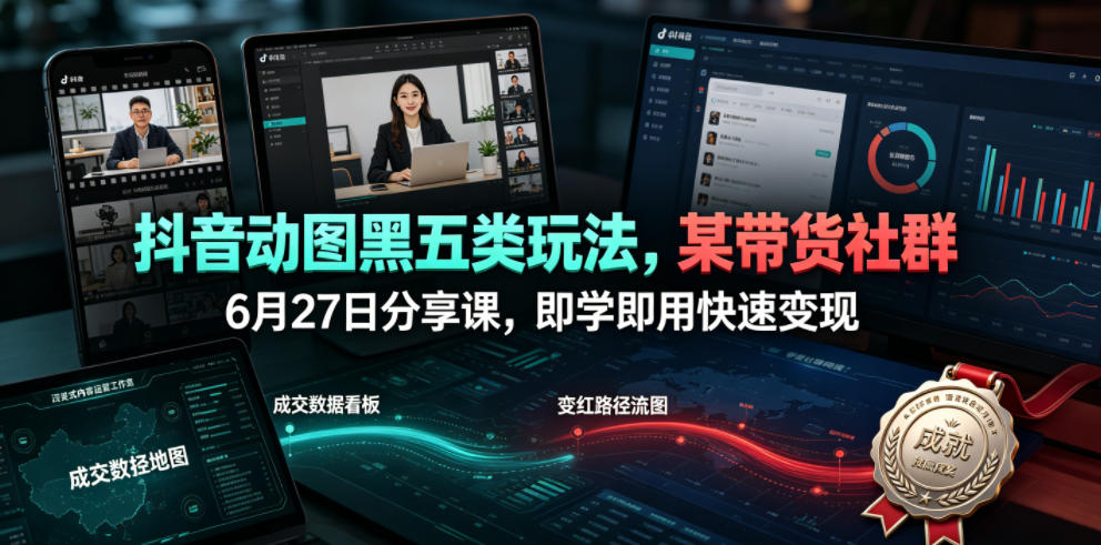 抖音动图黑五类玩法，某带货社群6月27日分享课，即学即用快速变现-友友云网创