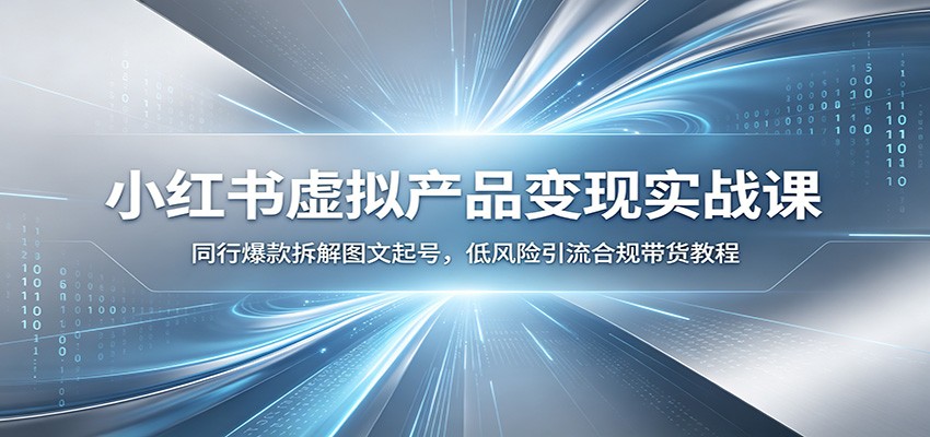 小红书虚拟产品变现实战课：同行爆款拆解图文起号，低风险引流合规带货教程-优优云网创