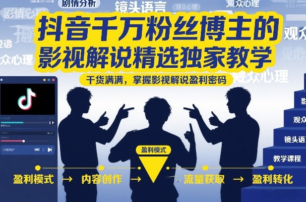抖音千万粉丝博主的影视解说精选独家教学，干货满满，掌握影视解说盈利密码(更新)-优优云网创