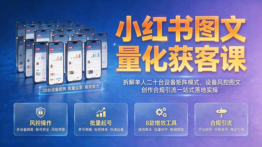 小红书图文量化获客课｜拆解单人二十台设备矩阵模式，设备风控图文创作合规引流一站式落地实操-路路云网创