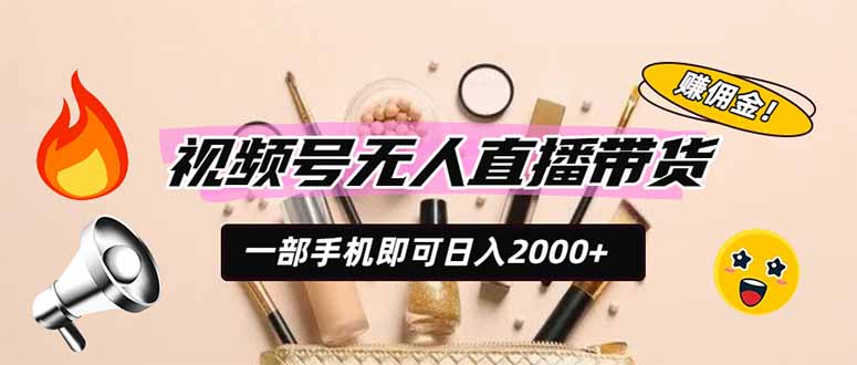 视频号无人直播带货，一部手机即可日入2000+，躺赚商家CPS佣金-合和云网创