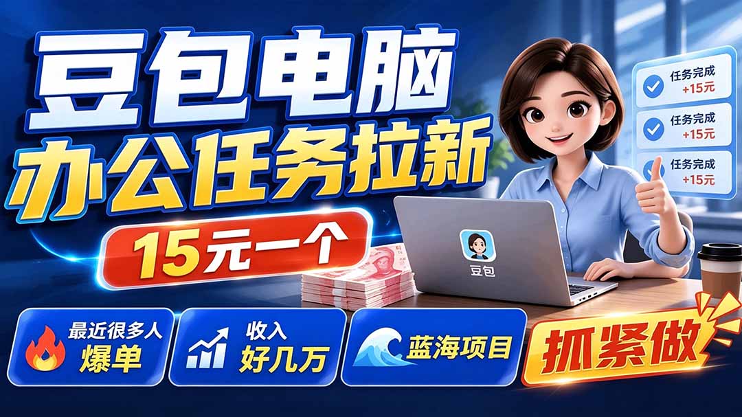 豆包电脑办公任务拉新项目-更新，单价15元，最近很多人爆单，收入好几万，转化率超高，达人闭眼冲-云网创