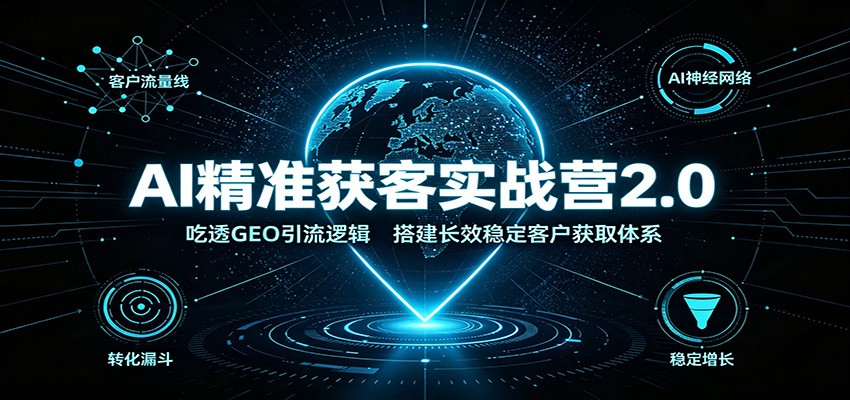 AI精准获客实战营2.0：吃透GEO引流逻辑，搭建长效稳定客户获取体系-云网创