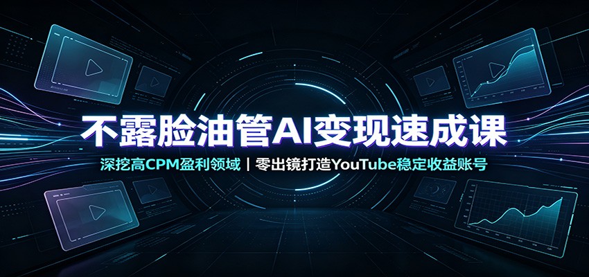 不露脸油管AI变现速成课：深挖高CPM盈利领域，零出镜打造YouTube稳定收益账号-时光云网创