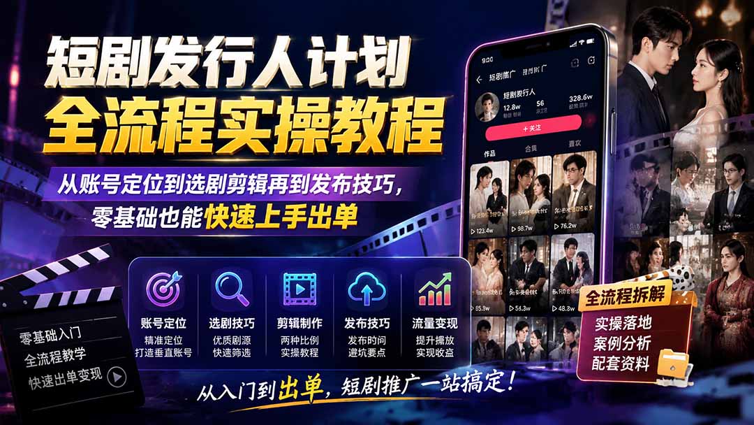 短剧发行人计划全流程实操教程；从账号定位到选剧剪辑再到发布技巧，零基础也能快速上手出单-知岸资源网