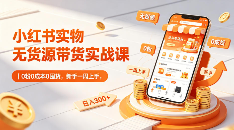 小红书实物无货源带货实战课｜0粉0成本0囤货，新手一周上手，日入300+(更新0812)-暮风云网创