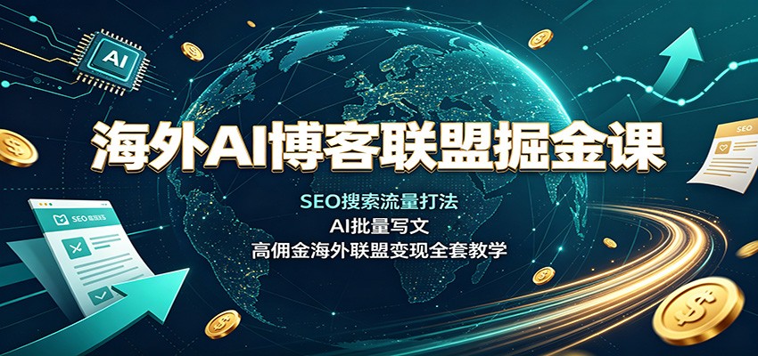 海外AI博客联盟掘金课：SEO搜索流量打法，AI批量写文，高佣金海外联盟变现全套教学-自由人网创