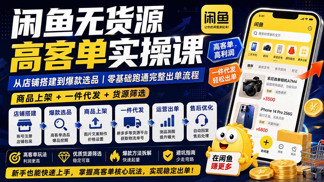 闲鱼无货源高客单实操课：从店铺搭建到爆款选品｜商品上架+一件代发+货源筛选，零基础跑通完整出单流程-暮风云网创