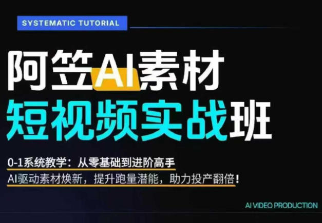 AI视频素材实战班，0-1系统教学，从零基础到进阶高手AI驱动素材焕新，提升跑量潜能，助力投产翻倍(更新)-优优云网创