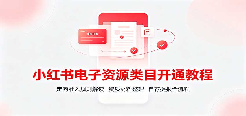 小红书电子资源类目开通教程：定向准入规则解读，资质材料整理，自荐提报全流程-优拓云网创