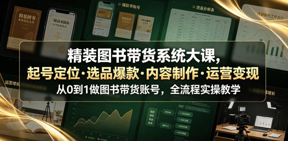 精装图书带货系统大课，起号定位・选品爆款・内容制作・运营变现，从0到1做图书带货账号，全流程实操教学(更新)-知岸云网创