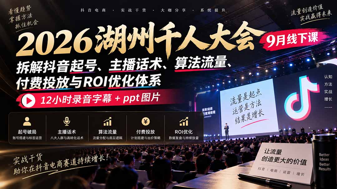 2026湖州千人大会9月线下课：拆解抖音起号、主播话术、算法流量、付费投放与ROI优化体系，12小时录音字幕+ppt图片-焱冰网创资源站